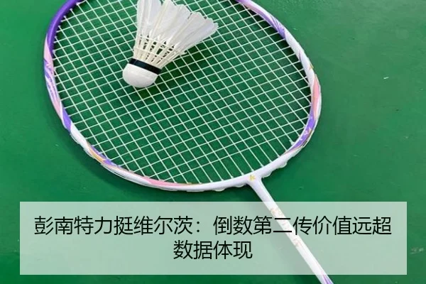 彭南特力挺维尔茨:倒数第二传价值远超数据体现